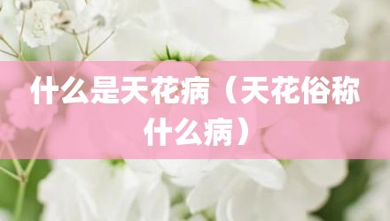 什么是天花病（天花俗称什么病）