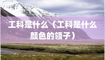 工科是什么（工科是什么颜色的领子）