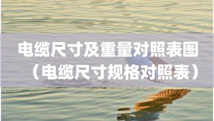 电缆尺寸及重量对照表图（电缆尺寸规格对照表）