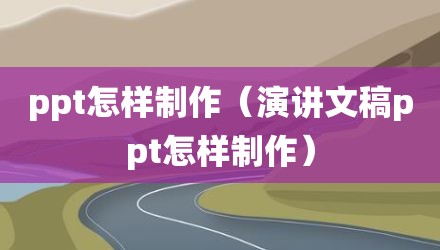 ppt怎样制作（演讲文稿ppt怎样制作）