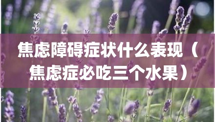 焦虑障碍症状什么表现（焦虑症必吃三个水果）