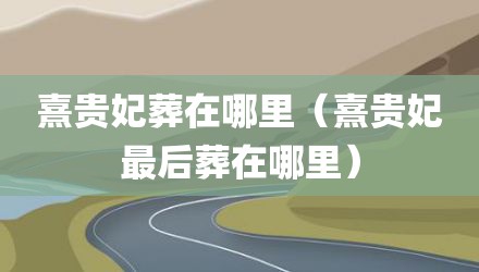 熹贵妃葬在哪里（熹贵妃最后葬在哪里）