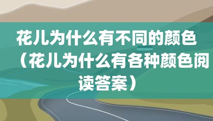 花儿为什么有不同的颜色（花儿为什么有各种颜色阅读答案）