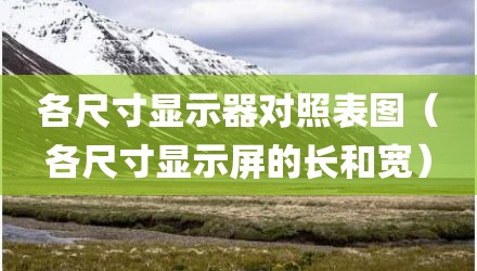 各尺寸显示器对照表图（各尺寸显示屏的长和宽）
