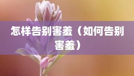 怎样告别害羞（如何告别害羞）