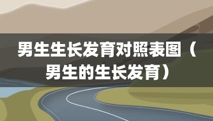 男生生长发育对照表图（男生的生长发育）