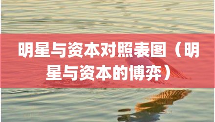明星与资本对照表图（明星与资本的博弈）