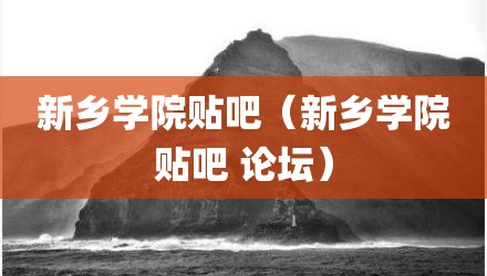 新乡学院贴吧（新乡学院贴吧 论坛）