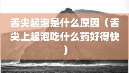 舌尖起泡是什么原因（舌尖上起泡吃什么药好得快）