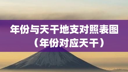 年份与天干地支对照表图(年份对应天干)