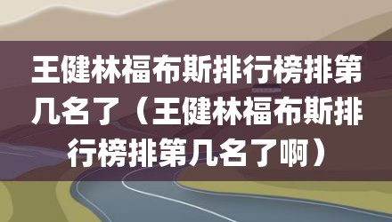 王健林福布斯排行榜排第几名了（王健林福布斯排行榜排第几名了啊）