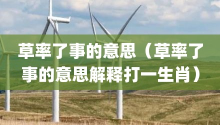 草率了事的意思（草率了事的意思解释打一生肖）
