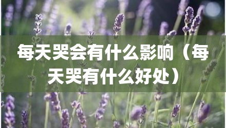 每天哭会有什么影响（每天哭有什么好处）