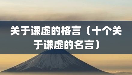 关于谦虚的格言（十个关于谦虚的名言）