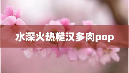 水深火热糙汉多肉pop