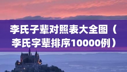 李氏子辈对照表大全图（李氏字辈排序10000例）