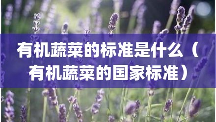 有机蔬菜的标准是什么（有机蔬菜的国家标准）