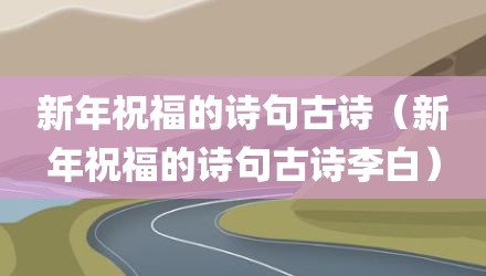 新年祝福的诗句古诗（新年祝福的诗句古诗李白）