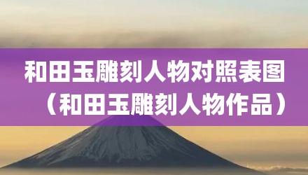 和田玉雕刻人物对照表图（和田玉雕刻人物作品）