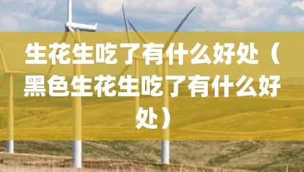 生花生吃了有什么好处（黑色生花生吃了有什么好处）