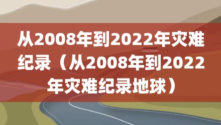 从2008年到2022年灾难纪录（从2008年到2022年灾难纪录地球）