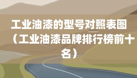 工业油漆的型号对照表图（工业油漆品牌排行榜前十名）
