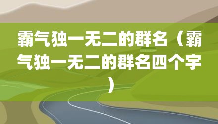 霸气独一无二的群名（霸气独一无二的群名四个字）