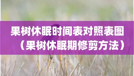 果树休眠时间表对照表图（果树休眠期修剪方法）