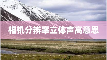 相机分辨率立体声高意思