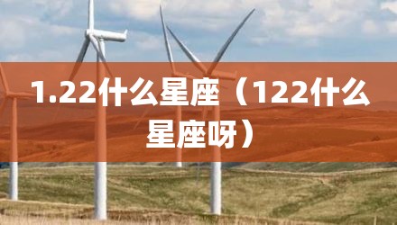 1.22什么星座（122什么星座呀）