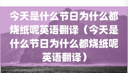 今天是什么节日为什么都烧纸呢英语翻译(今天是什么节日为什么都烧纸呢英语翻译)