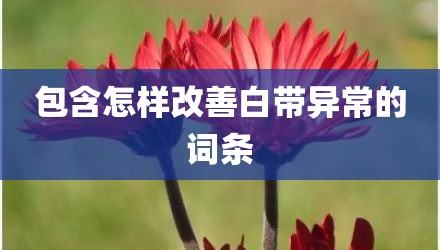 包含怎样改善白带异常的词条