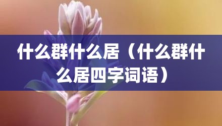 什么群什么居（什么群什么居四字词语）