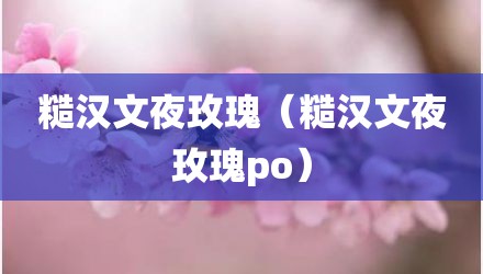 糙汉文夜玫瑰（糙汉文夜玫瑰po）