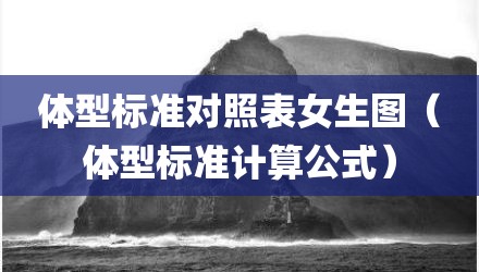 体型标准对照表女生图（体型标准计算公式）