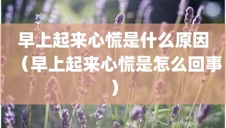 早上起来心慌是什么原因（早上起来心慌是怎么回事）