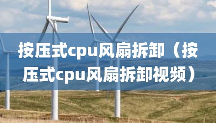 按压式cpu风扇拆卸（按压式cpu风扇拆卸视频）