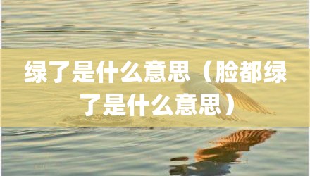 绿了是什么意思（脸都绿了是什么意思）