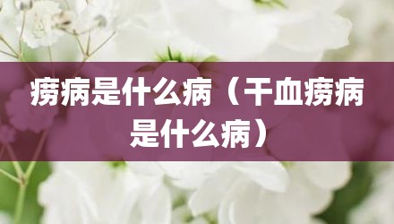 痨病是什么病（干血痨病是什么病）