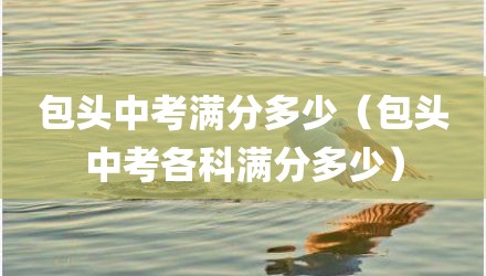 包头中考满分多少（包头中考各科满分多少）