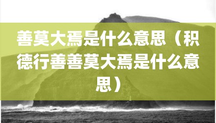 善莫大焉是什么意思（积德行善善莫大焉是什么意思）