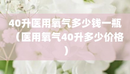 40升医用氧气多少钱一瓶(医用氧气40升多少价格)
