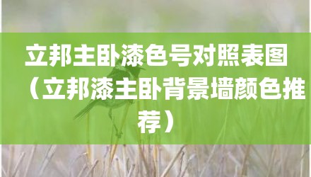 立邦主卧漆色号对照表图（立邦漆主卧背景墙颜色推荐）