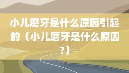 小儿磨牙是什么原因引起的（小儿磨牙是什么原因?）