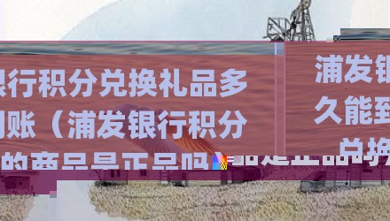 浦发银行积分兑换礼品多久能到账(浦发银行积分兑换的商品是正品吗)