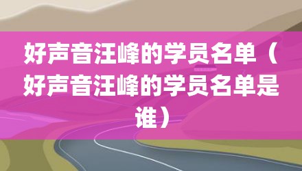 好声音汪峰的学员名单（好声音汪峰的学员名单是谁）