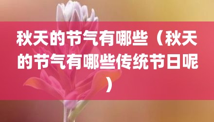 秋天的节气有哪些（秋天的节气有哪些传统节日呢）