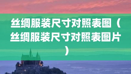 丝绸服装尺寸对照表图（丝绸服装尺寸对照表图片）