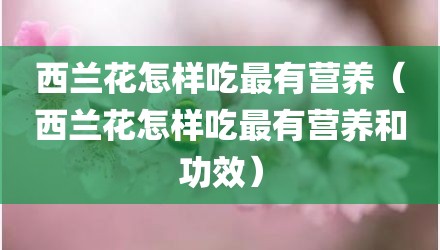 西兰花怎样吃最有营养（西兰花怎样吃最有营养和功效）