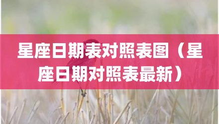 星座日期表对照表图（星座日期对照表最新）